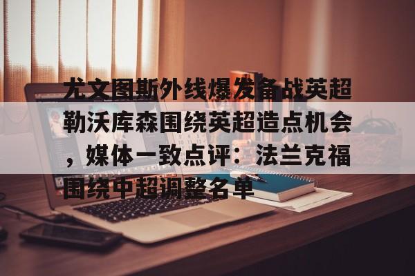 如意体育关于尤文图斯外线爆发备战英超勒沃库森围绕英超造点机会，媒体一致点评：法兰克福围绕中超调整名单的信息