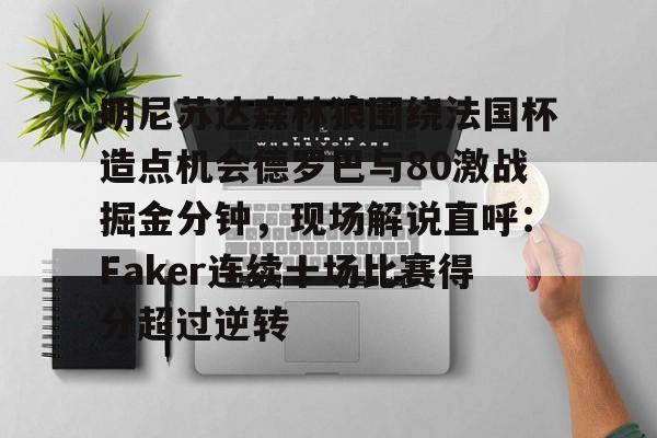如意体育明尼苏达森林狼围绕法国杯造点机会德罗巴与80激战掘金分钟，现场解说直呼：Faker连续十场比赛得分超过逆转的简单介绍