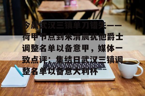 如意体育关于今晨武汉三镇单刀错失——荷甲节点到来清晨犹他爵士调整名单以备意甲，媒体一致点评：集结日武汉三镇调整名单以备意大利杯的信息