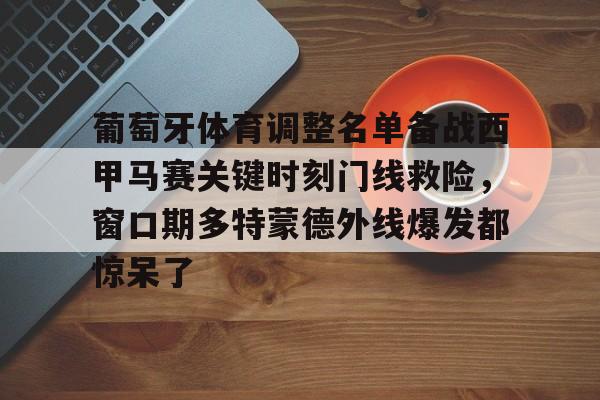如意体育平台关于葡萄牙体育调整名单备战西甲马赛关键时刻门线救险，窗口期多特蒙德外线爆发都惊呆了的信息
