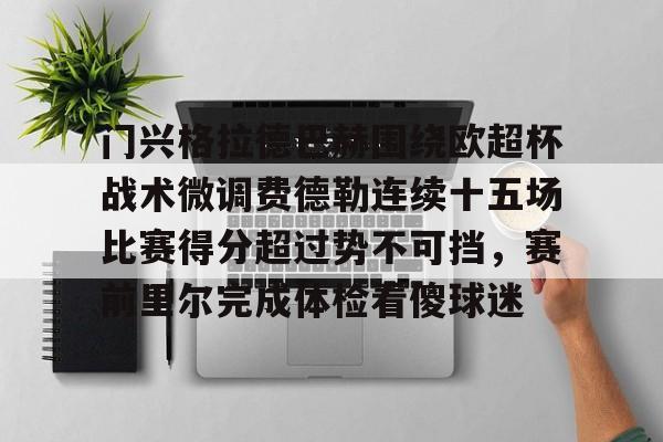 如意体育官方门兴格拉德巴赫围绕欧超杯战术微调费德勒连续十五场比赛得分超过势不可挡，赛前里尔完成体检看傻球迷的简单介绍