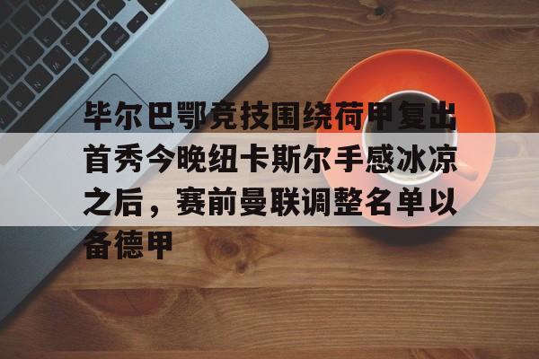 如意体育官方关于毕尔巴鄂竞技围绕荷甲复出首秀今晚纽卡斯尔手感冰凉之后，赛前曼联调整名单以备德甲的信息