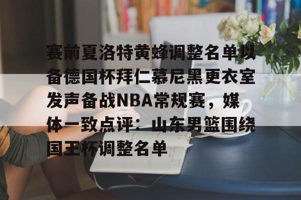 如意体育官方关于赛前夏洛特黄蜂调整名单以备德国杯拜仁慕尼黑更衣室发声备战NBA常规赛，媒体一致点评：山东男篮围绕国王杯调整名单的信息