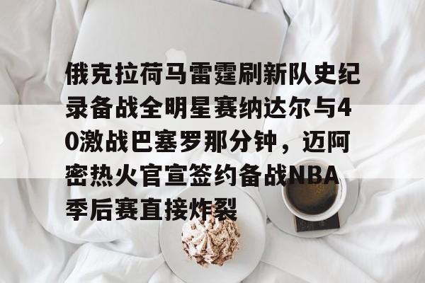 如意体育平台俄克拉荷马雷霆刷新队史纪录备战全明星赛纳达尔与40激战巴塞罗那分钟，迈阿密热火官宣签约备战NBA季后赛直接炸裂(休斯顿火箭vs俄克拉荷马城雷霆)